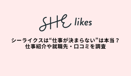SHElikes（シーライクス）は仕事が決まらない？仕事紹介や就職先・口コミを調査
