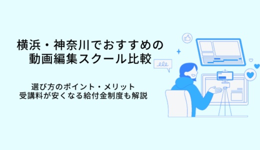 横浜・神奈川の動画編集スクールおすすめ比較7選｜選び方やメリット・転職サポート