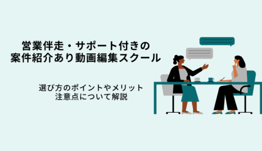 営業並走サポート付き動画編集スクール8選！選び方やメリット・案件紹介もあり