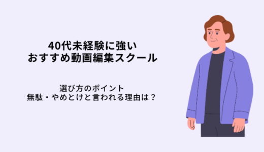 40代に強い動画編集スクール10選！未経験者の事例や選び方・もう遅い？