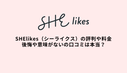 SHElikesの評判や料金｜後悔や意味ないの口コミは本当？