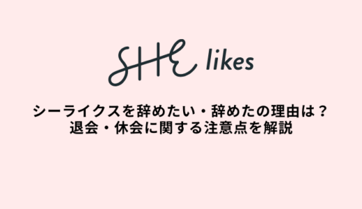 SHElikes（シーライクス）を辞めた・辞めたい理由は？退会者や休会の注意点